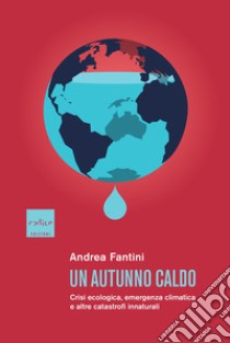 Un autunno caldo. Crisi ecologica, emergenza climatica e altre catastrofi innaturali libro di Fantini Andrea