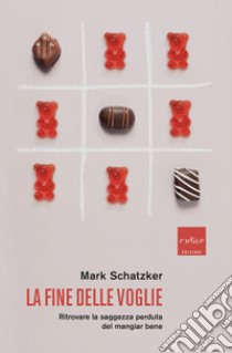 La fine delle voglie. Ritrovare la saggezza perduta del mangiar bene libro di Schatzker Mark