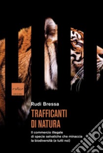 Trafficanti di natura. Il commercio illegale di specie selvatiche che minaccia la biodiversità (e tutti noi) libro di Bressa Rudi