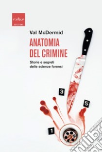 Anatomia del crimine. Storie e segreti delle scienze forensi libro di McDermid Val