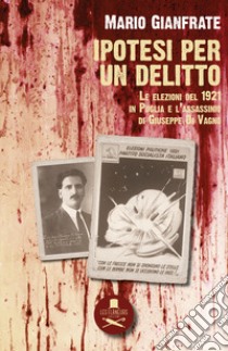 Ipotesi per un delitto. Le elezioni del 1921 in Puglia e l'assassinio di Giuseppe Di Vagno libro di Gianfrate Mario