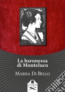 La baronessa di Monteluco. Storia d'amore e d'altri tempi libro di Di Bello Marisa