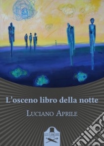 L'osceno libro della notte libro di Aprile Luciano