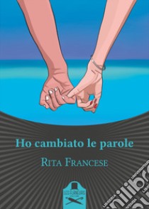 Ho cambiato le parole libro di Francese Rita