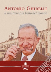 Antonio Ghirelli. Il mestiere più bello del mondo libro di Ghirelli G. (cur.); Ghirelli M. (cur.)