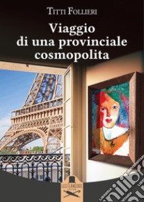 Viaggio di una provinciale cosmopolita libro di Follieri Titti