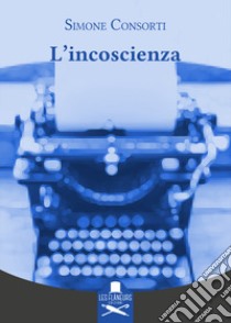 L'incoscienza libro di Consorti Simone