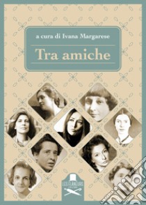 Tra amiche libro di Margarese I. (cur.)