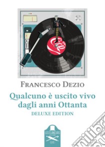 Qualcuno è uscito vivo dagli anni Ottanta. Ediz. deluxe libro di Dezio Francesco