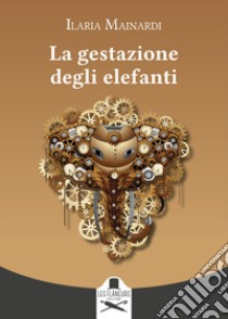 La gestazione degli elefanti libro di Mainardi Ilaria