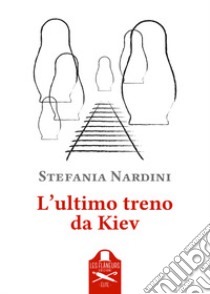 L'ultimo treno da Kiev libro di Nardini Stefania