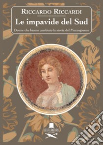 Le impavide del Sud. Donne che hanno cambiato la storia del Mezzogiorno libro di Riccardi Riccardo