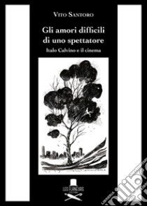 Gli amori difficili di uno spettatore. Italo Calvino e il cinema libro di Santoro Vito