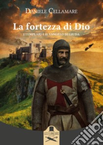 La fortezza di Dio. I Templari e il Vangelo di Giuda libro di Cellamare Daniele