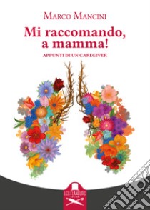 Mi raccomando, a mamma! Appunti di un caregiver libro di Mancini Marco