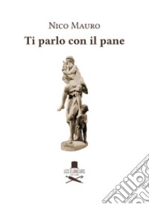 Ti parlo con il pane libro di Mauro Nico