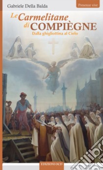 Le Carmelitane di Compiègne Dalla ghigliottina al Cielo libro di Della Balda Gabriele