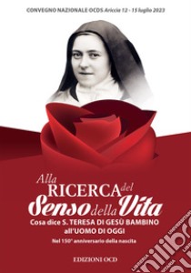 Alla ricerca del senso della vita. Cosa dice santa Teresa di Gesù Bambino all'uomo d'oggi Nel 150° anniversario della nascita libro di Carmelitani Scalzi Ordine Secolare (cur.)