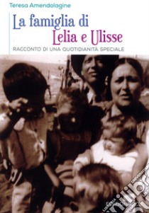 La famiglia di Lelia e Ulisse. Racconto di una quotidianità speciale libro di Amendolagine Teresa