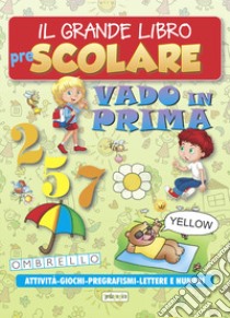 Il grande libro prescolare. Vado in prima. Attività, giochi, pregrafismi, lettere e numeri libro