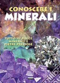 Conoscere i minerali. Tutto su rocce, minerali e pietre preziose libro di Autieri Viola