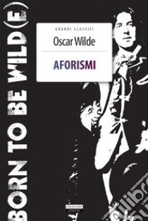 Aforismi. Born To Be Wild(e). Nuova ediz. Con Segnalibro libro di Wilde Oscar; Tosi N. (cur.)