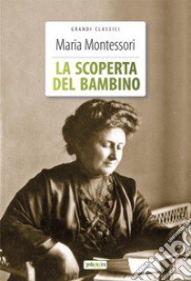 La scoperta del bambino. Ediz. integrale. Con Segnalibro libro di Montessori Maria; Valsecchi E. (cur.)