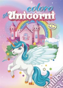 Coloro gli unicorni. Ediz. illustrata libro