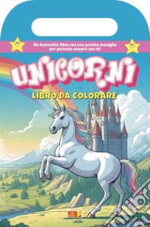 Unicorni. Ediz. illustrata libro