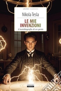 Le mie invenzioni. L'autobiografia di un genio. Ediz. integrale. Con Segnalibro libro di Tesla Nikola; Balducci A. (cur.)