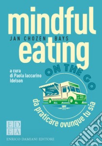 Mindful eating on the go. Da praticare ovunque tu sia libro di Chozen Bays Jan; Iaccarino Idelson P. (cur.)