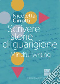 Scrivere storie di guarigione. Mindful writing libro di Cinotti Nicoletta