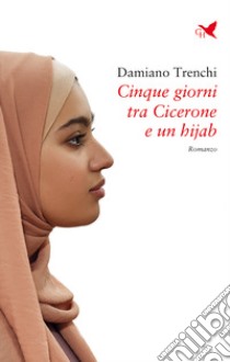 Cinque giorni tra Cicerone e un hijab libro di Trenchi Damiano