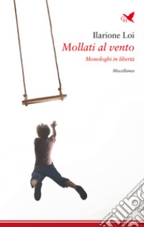 Mollati al vento. Monologhi in libertà libro di Loi Ilarione