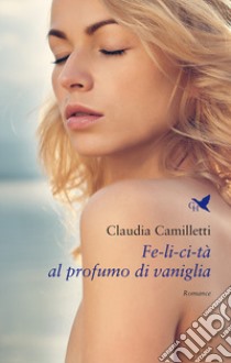 Fe-li-ci-tà al profumo di vaniglia libro di Camilletti Claudia