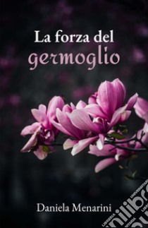 La forza del germoglio. Ricomincio da me libro di Menarini Daniela