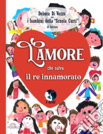 L'amore che salva il re innamorato. Ediz. a colori libro di Di Vozzo Debora; Bambini della Scuola Curti di Sovizzo