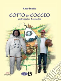 Cotto in coccio. L'astronauta e il contadino libro di Luotto Andy