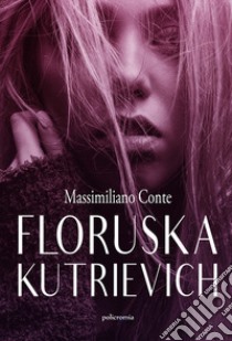 Floruska Kutrievich libro di Conte Massimiliano