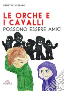 Le orche e i cavalli possono essere amici libro di Verbaro Demetrio