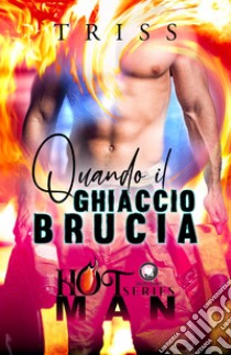 Quando il ghiaccio brucia. Hot man series libro di Triss