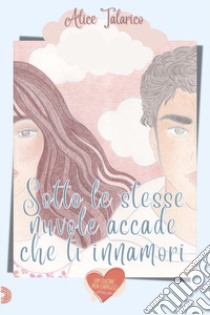 Sotto le stesse nuvole, accade che ti innamori libro di Talarico Alice