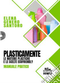 Plasticamente. Le materie plastiche e le scelte ecofriendly. Manuale pratico libro di Genero Santoro Elena