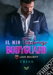 Il mio tenebroso bodyguard. Love Security libro di Triss