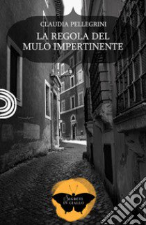 La regola del mulo impertinente libro di Pellegrini Claudia