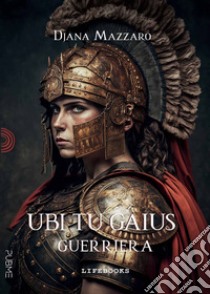 Guerriera. Ubi tu Gaius libro di Mazzaro Djana