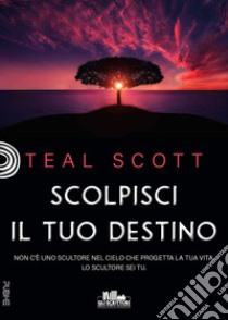 Scolpisci il tuo destino libro di Scott Teal