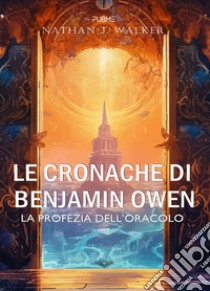 Le cronache di Benjamin Owen. La profezia dell'oracolo libro di Nathan J. Walker