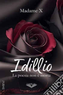 Idillio. La poesia non è morta libro di Madame X