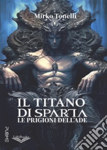 Il titano di Sparta. Le prigioni dell'Ade libro di Tonelli Mirko